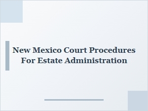 New Mexico Court Procedures for Estate Administration