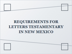 Requirements for Letters Testamentary in New Mexico