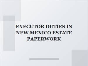 Executor Duties in New Mexico Estate Paperwork