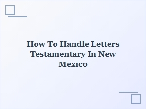 How to Handle Letters Testamentary in New Mexico