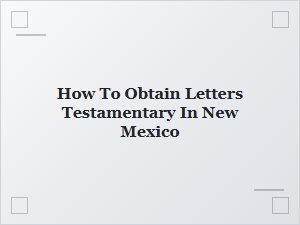 How to Obtain Letters Testamentary in New Mexico