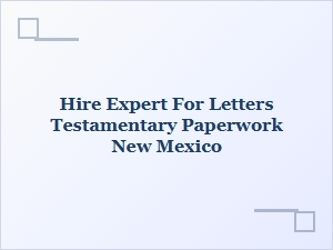 Hire Expert for Letters Testamentary in New Mexico