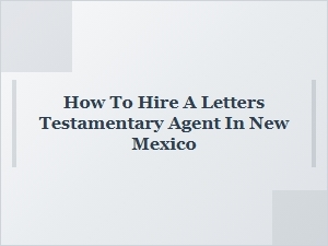 How to Hire a Letters Testamentary Agent in New Mexico